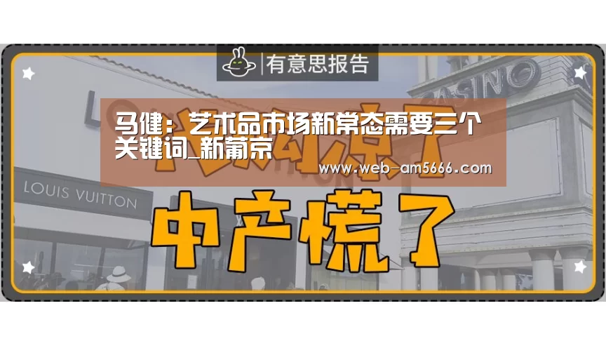 马健:艺术品市场新常态需要三个关键词_新葡京(图2) 新葡京